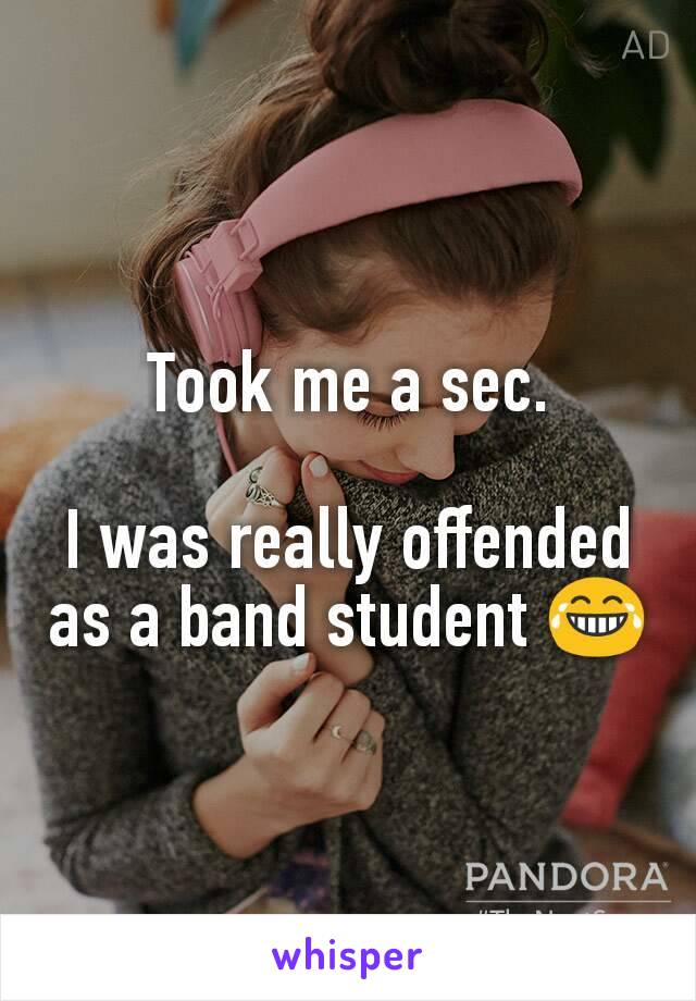 Took me a sec.

I was really offended as a band student 😂