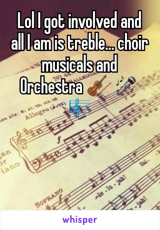 Lol I got involved and all I am is treble... choir musicals and Orchestra 🎻🎤🎼