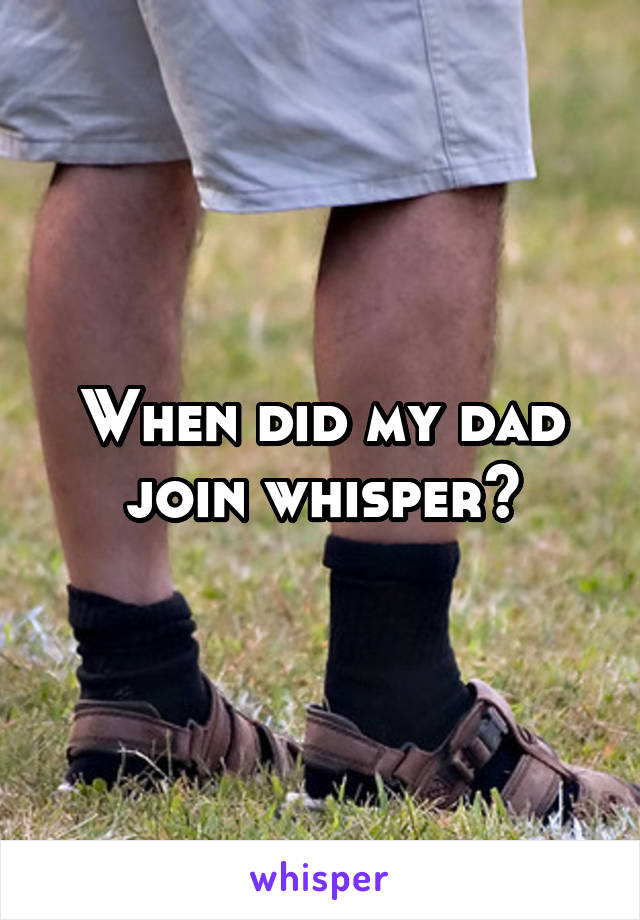 When did my dad join whisper?