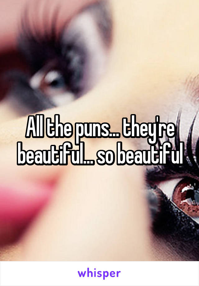 All the puns... they're beautiful... so beautiful