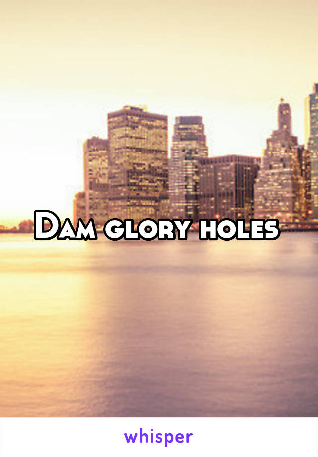 Dam glory holes 