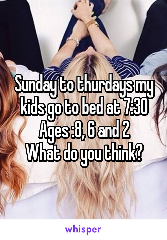 Sunday to thurdays my kids go to bed at 7:30
Ages :8, 6 and 2
What do you think?