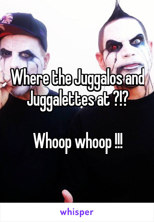 Where the Juggalos and Juggalettes at ?!?

Whoop whoop !!!