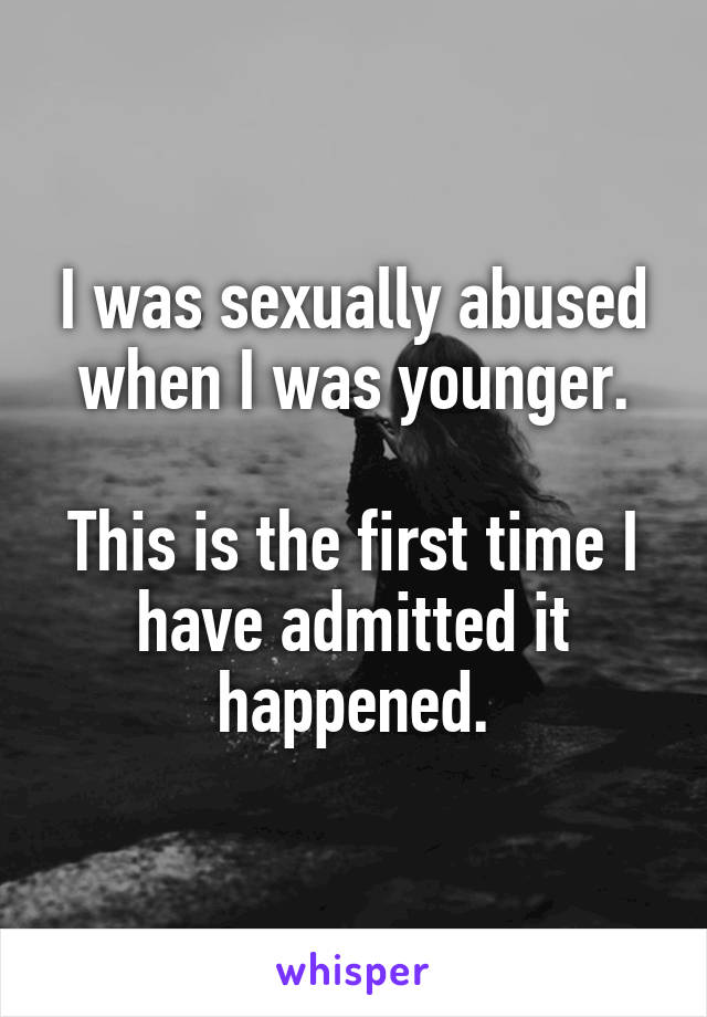 I was sexually abused when I was younger.

This is the first time I have admitted it happened.