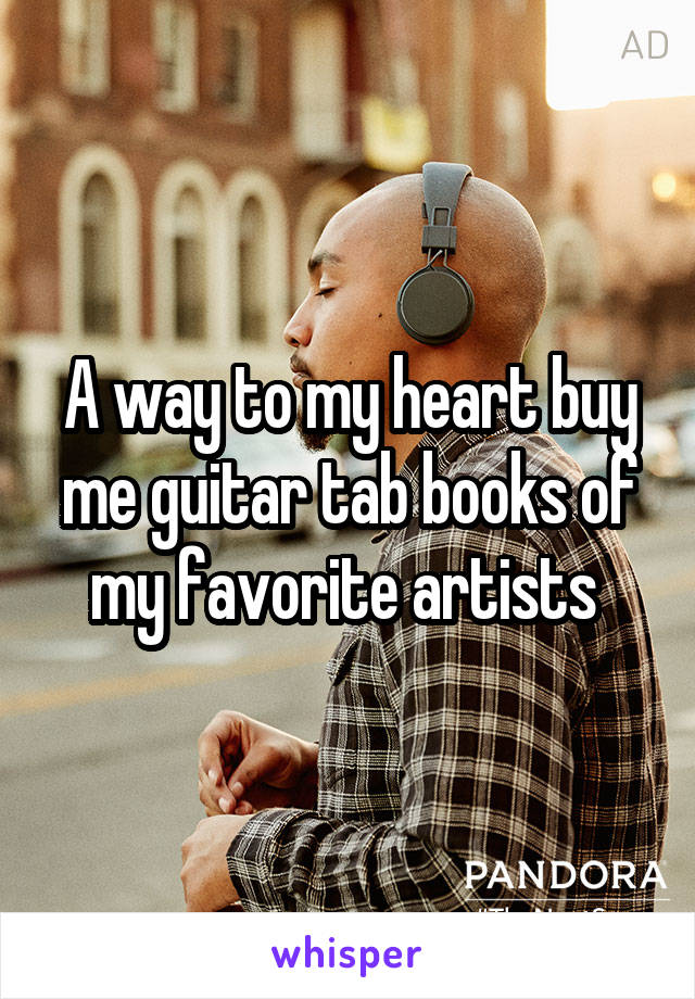 A way to my heart buy me guitar tab books of my favorite artists 