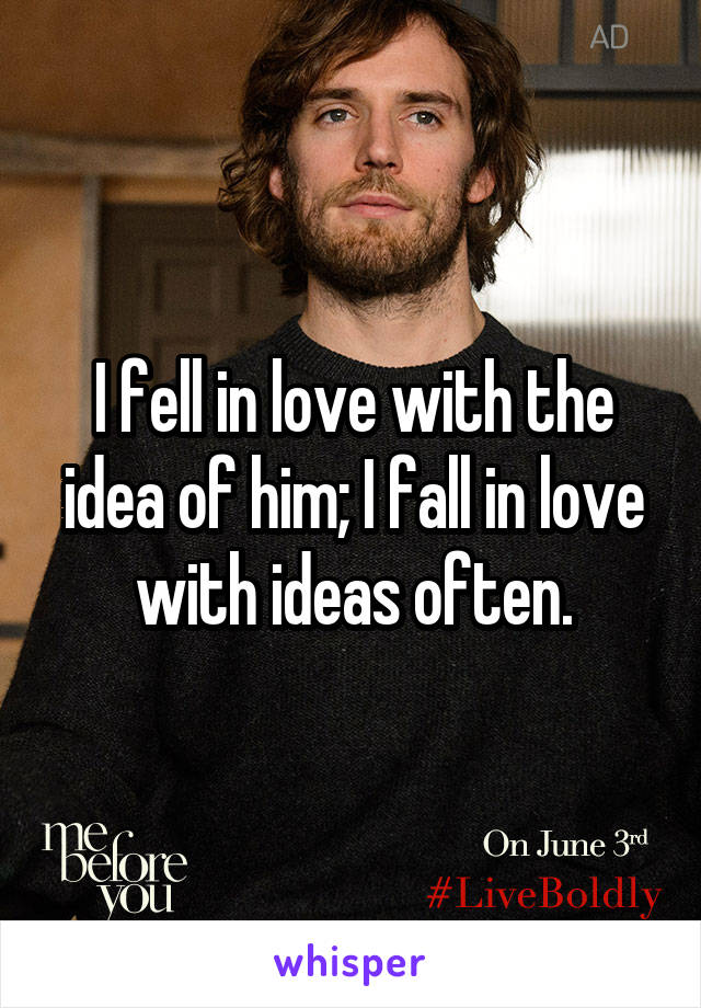 I fell in love with the idea of him; I fall in love with ideas often.