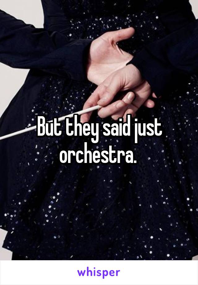 But they said just orchestra. 