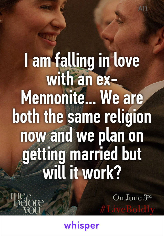 I am falling in love with an ex- Mennonite... We are both the same religion now and we plan on getting married but will it work?