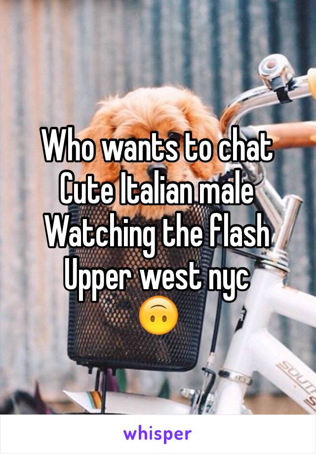 Who wants to chat
Cute Italian male
Watching the flash
Upper west nyc
🙃