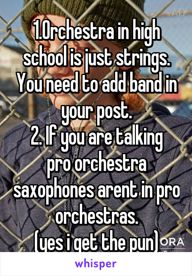 1.Orchestra in high school is just strings. You need to add band in your post.
2. If you are talking pro orchestra saxophones arent in pro orchestras.
(yes i get the pun)