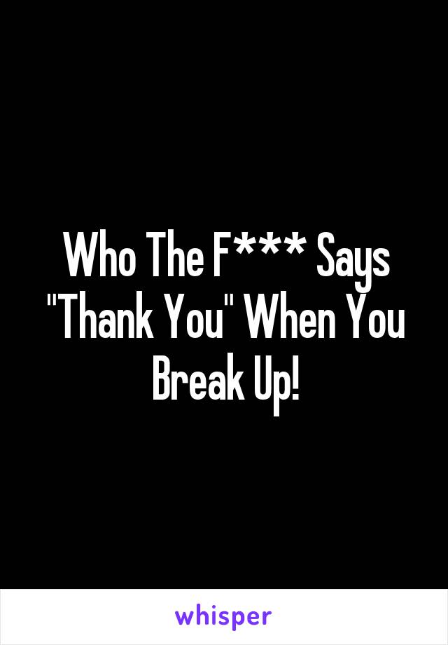 Who The F*** Says "Thank You" When You Break Up!