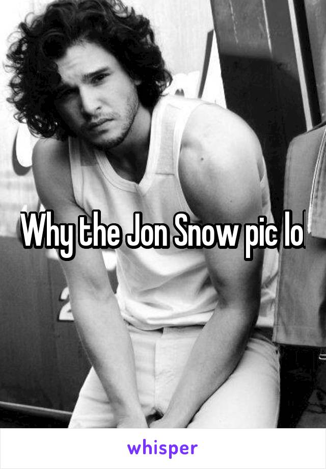 Why the Jon Snow pic lol
