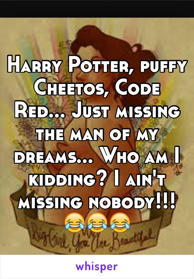 Harry Potter, puffy Cheetos, Code Red... Just missing the man of my dreams... Who am I kidding? I ain't missing nobody!!! 😂😂😂