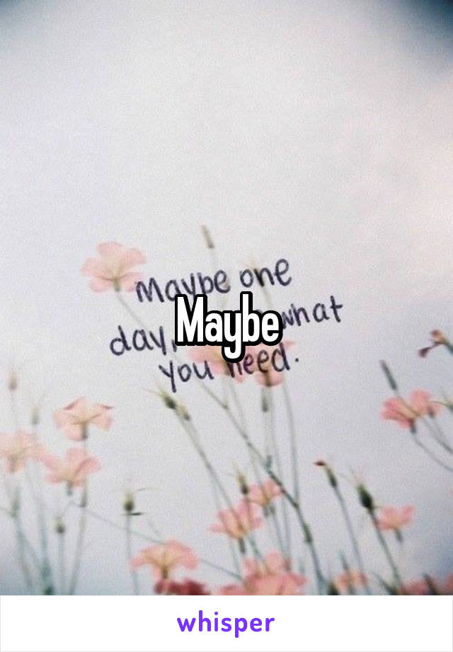 Maybe