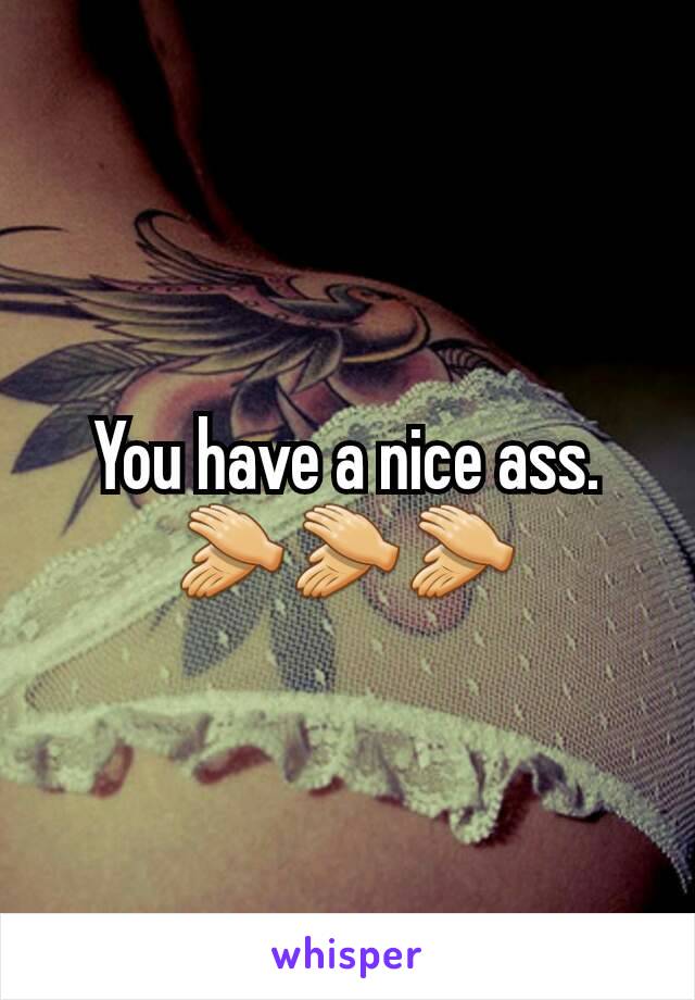 You have a nice ass. 👏👏👏