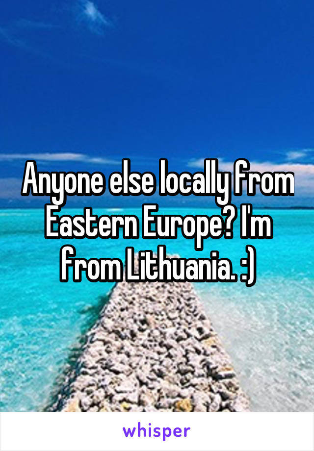 Anyone else locally from Eastern Europe? I'm from Lithuania. :)