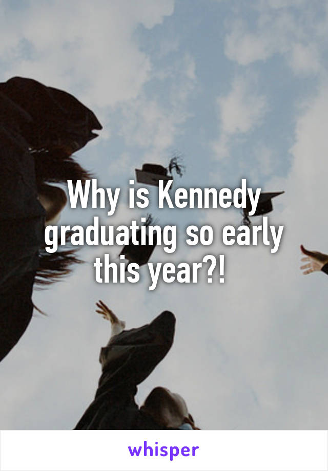 Why is Kennedy graduating so early this year?! 