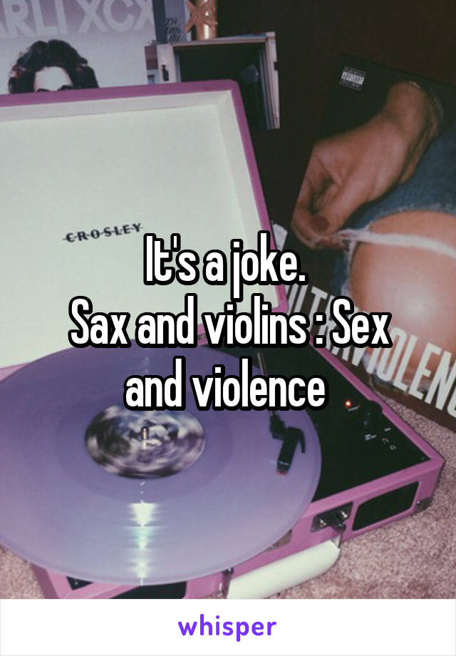 It's a joke. 
Sax and violins : Sex and violence 