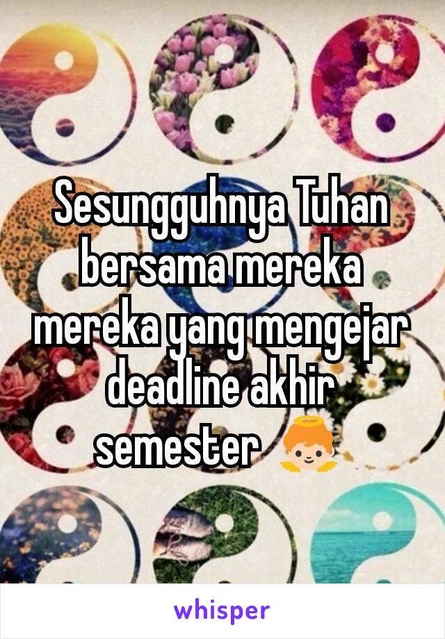 Sesungguhnya Tuhan bersama mereka mereka yang mengejar deadline akhir semester 👼