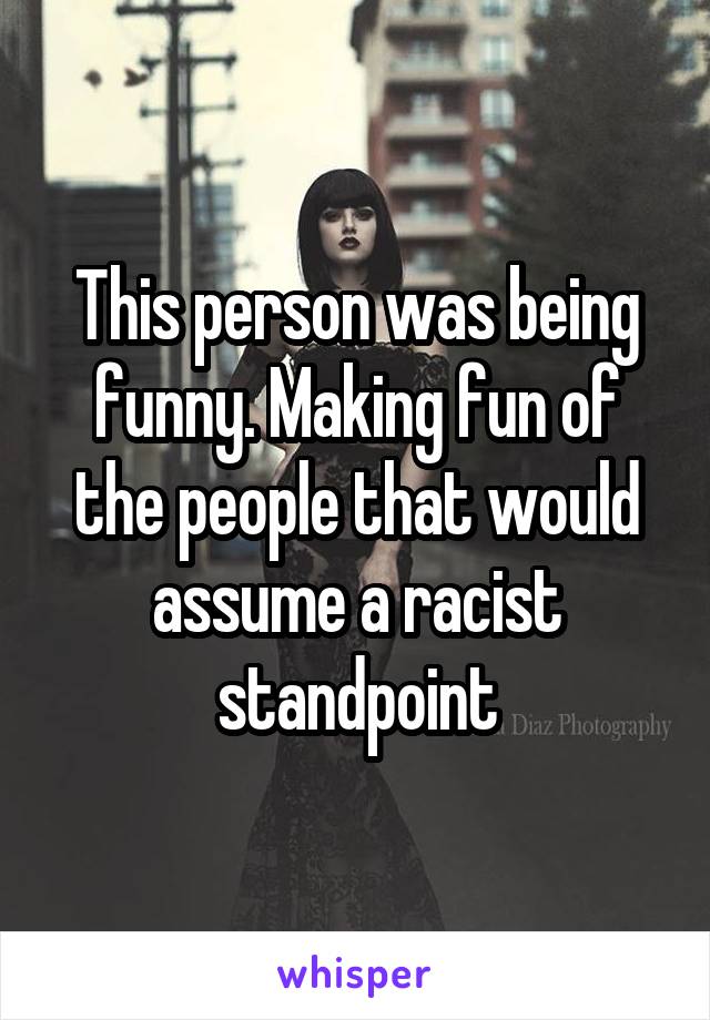 This person was being funny. Making fun of the people that would assume a racist standpoint