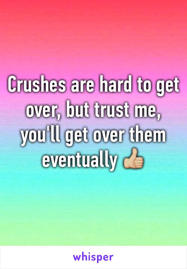 Crushes are hard to get over, but trust me, you'll get over them eventually 👍🏼