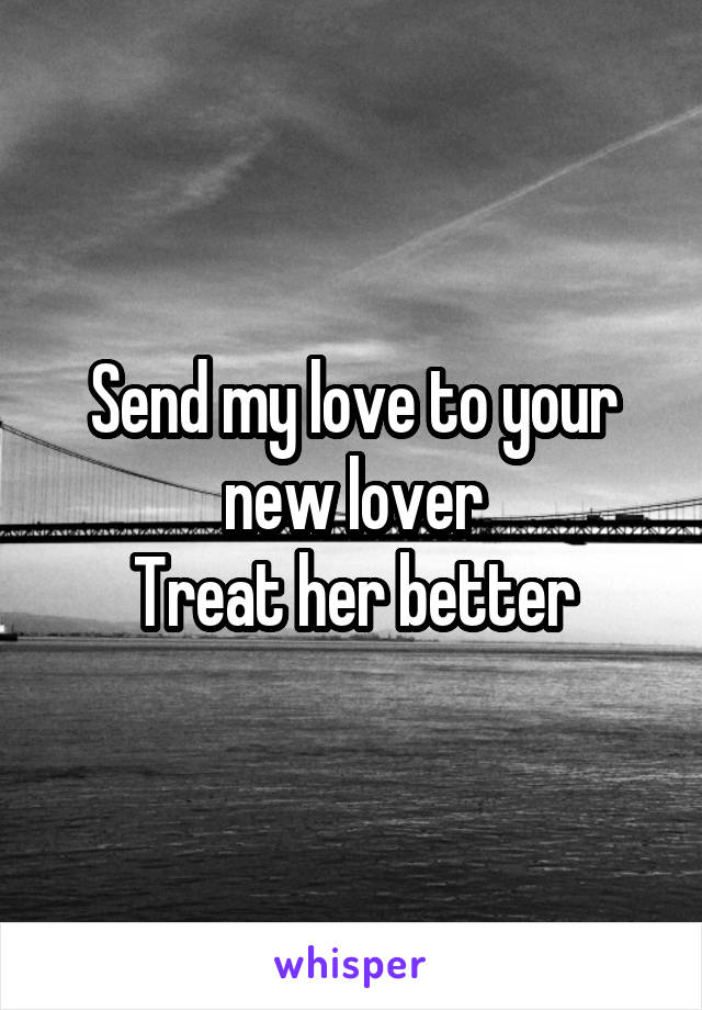 Send my love to your new lover
Treat her better