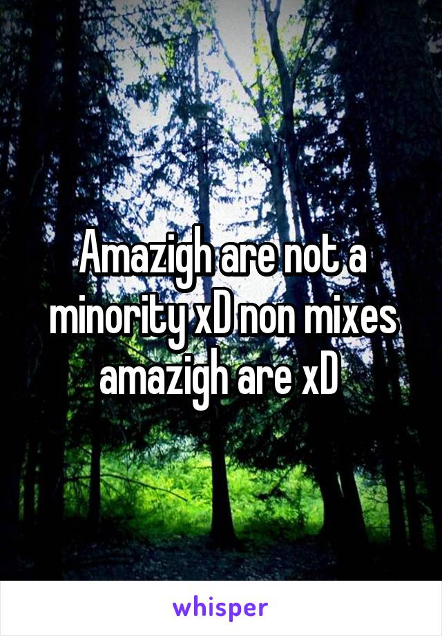 Amazigh are not a minority xD non mixes amazigh are xD 