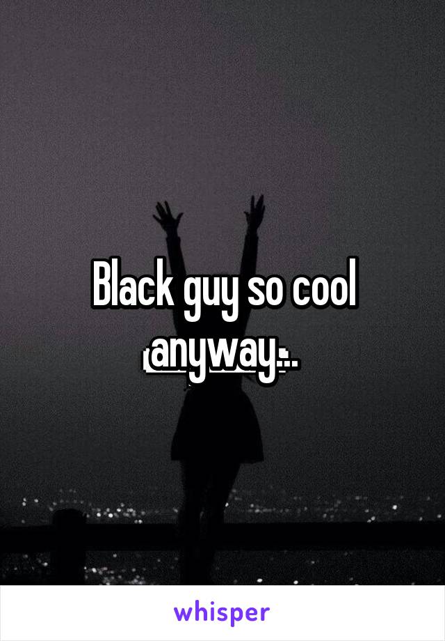 Black guy so cool anyway...