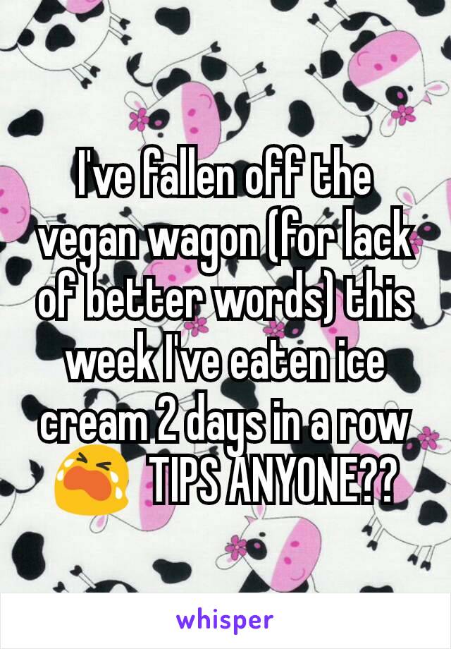 I've fallen off the vegan wagon (for lack of better words) this week I've eaten ice cream 2 days in a row 😭  TIPS ANYONE??