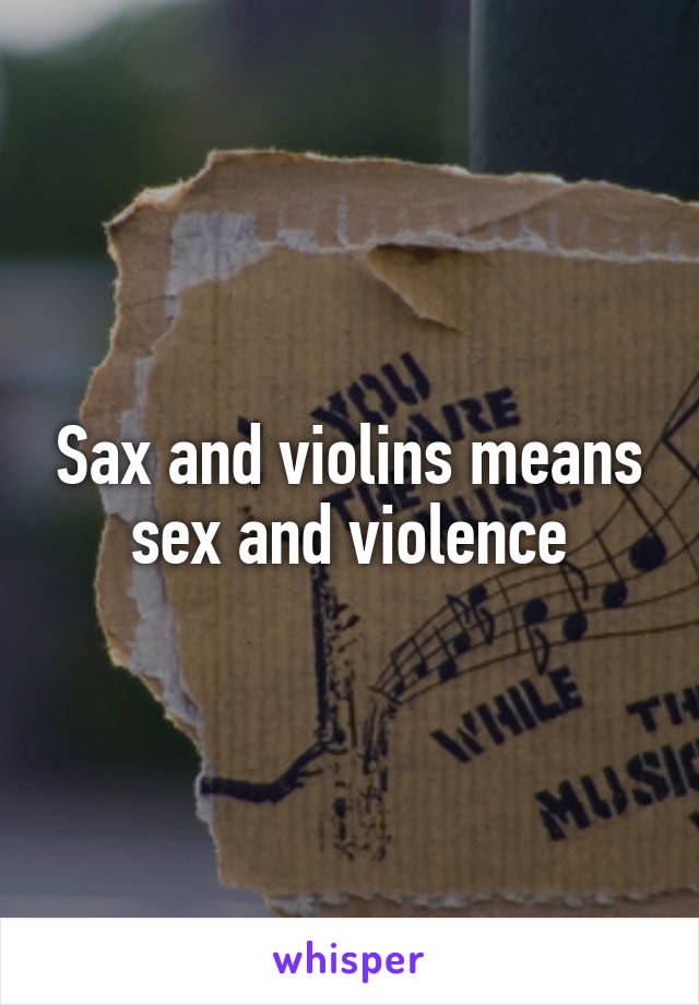 Sax and violins means sex and violence