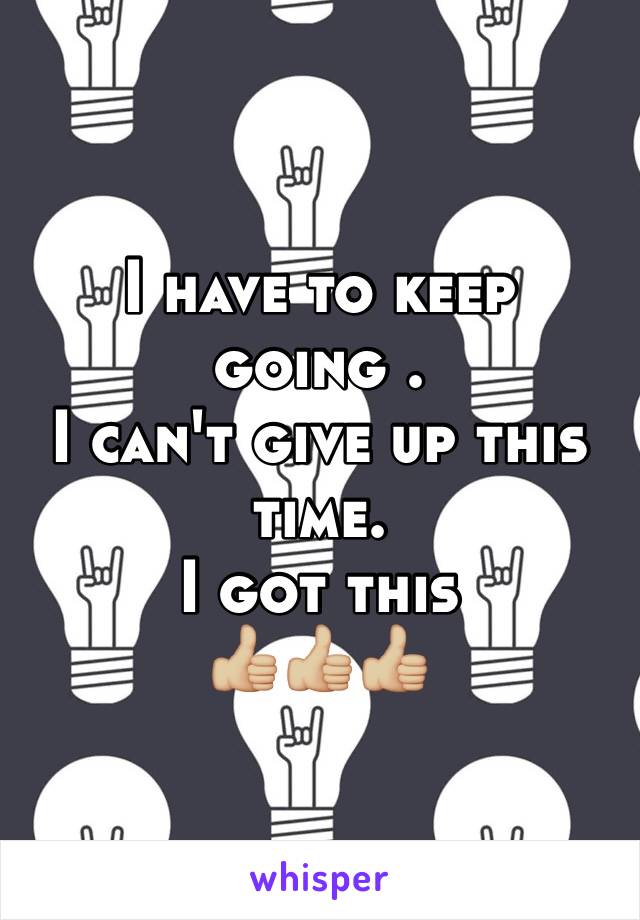 I have to keep going .
I can't give up this time.
I got this 
👍🏼👍🏼👍🏼