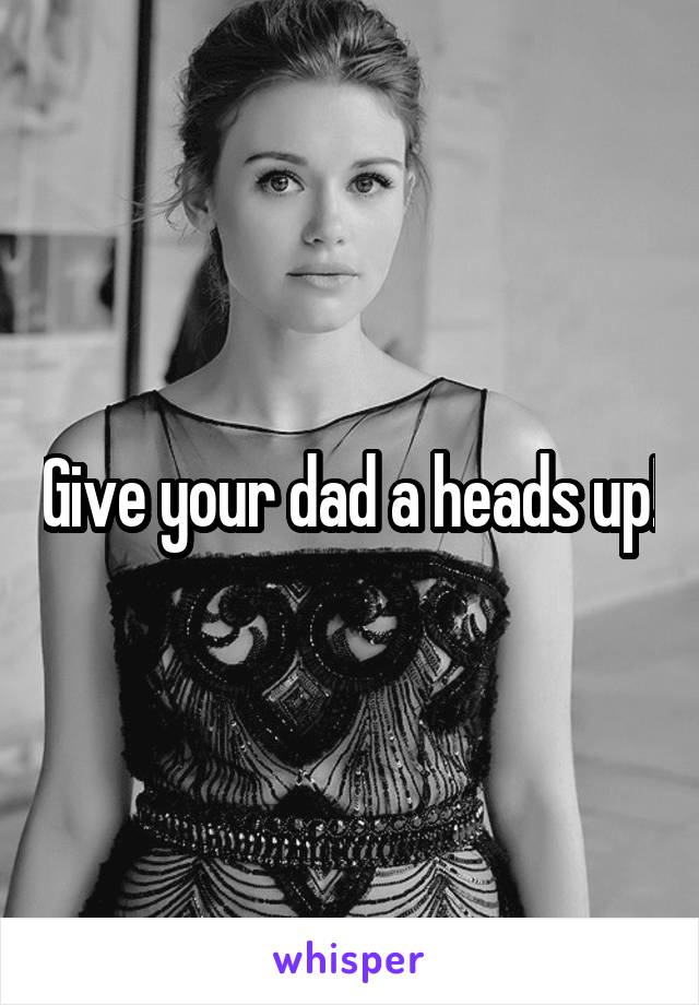 Give your dad a heads up!