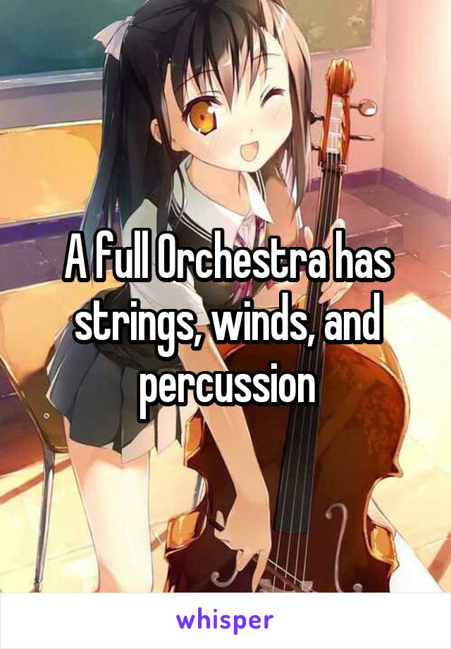 A full Orchestra has strings, winds, and percussion