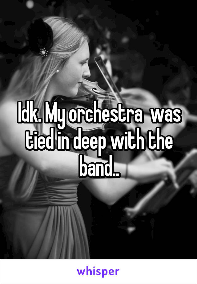 Idk. My orchestra  was tied in deep with the band..