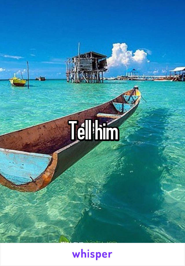 Tell him