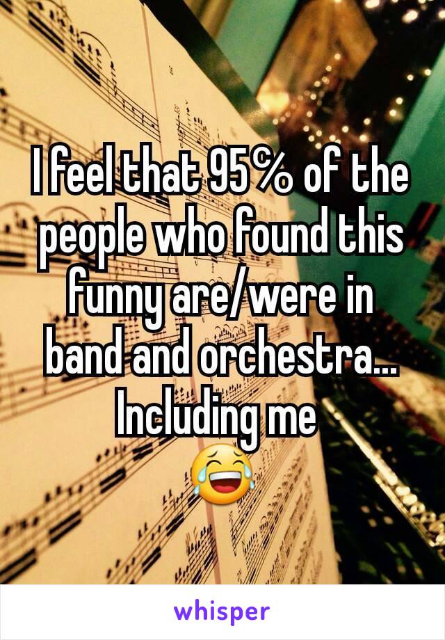 I feel that 95℅ of the people who found this funny are/were in band and orchestra...
Including me 
😂