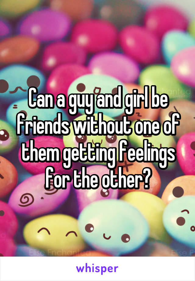 Can a guy and girl be friends without one of them getting feelings for the other?