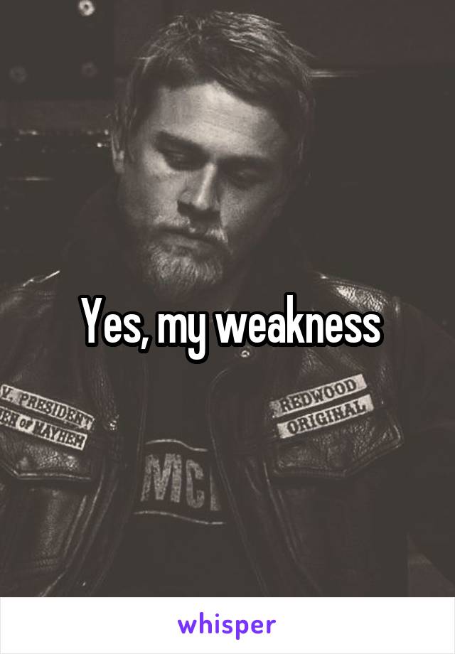 Yes, my weakness