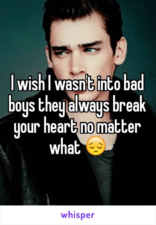 I wish I wasn't into bad boys they always break your heart no matter what 😔