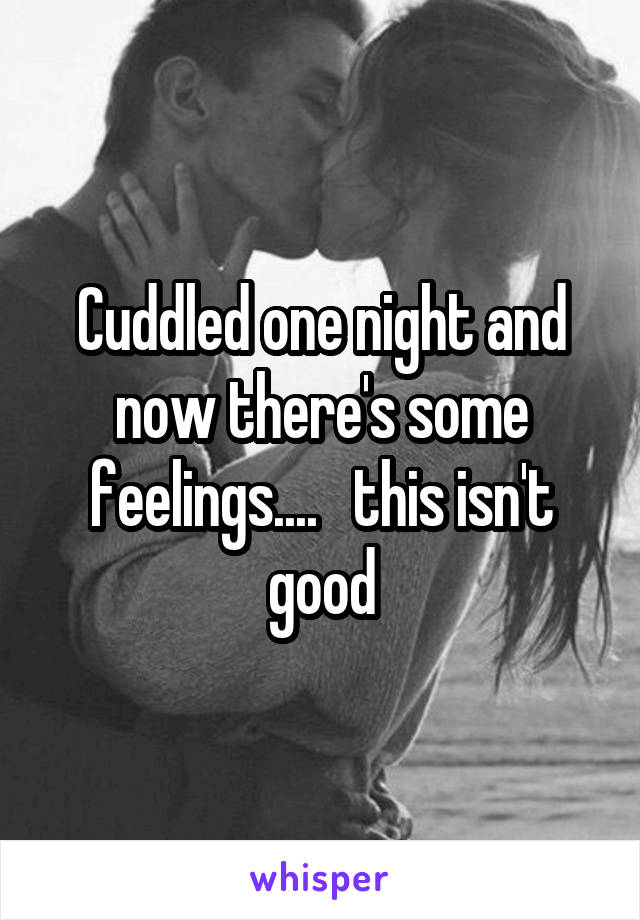 Cuddled one night and now there's some feelings....   this isn't good