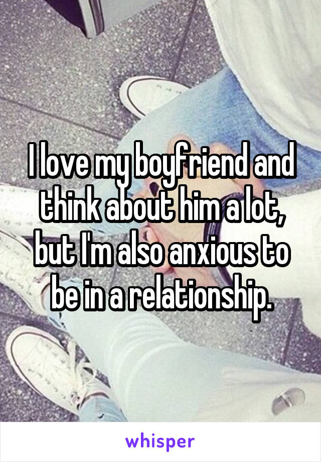 I love my boyfriend and think about him a lot, but I'm also anxious to be in a relationship.