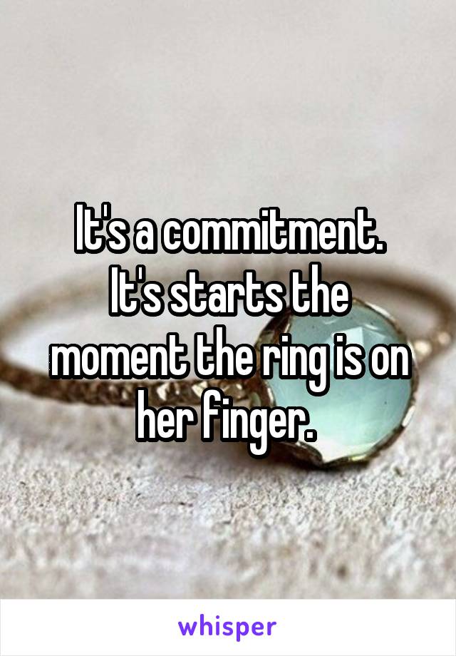 It's a commitment.
It's starts the moment the ring is on her finger. 