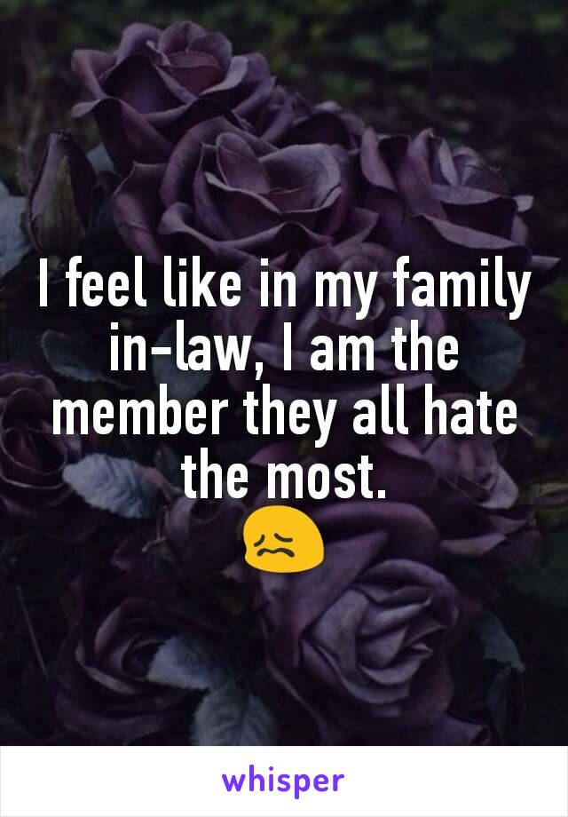 I feel like in my family in-law, I am the member they all hate the most.
😖