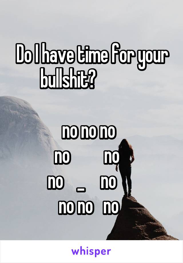 Do I have time for your bullshit?              

   no no no     
 no          no    
no    \_     no      
no no   no  