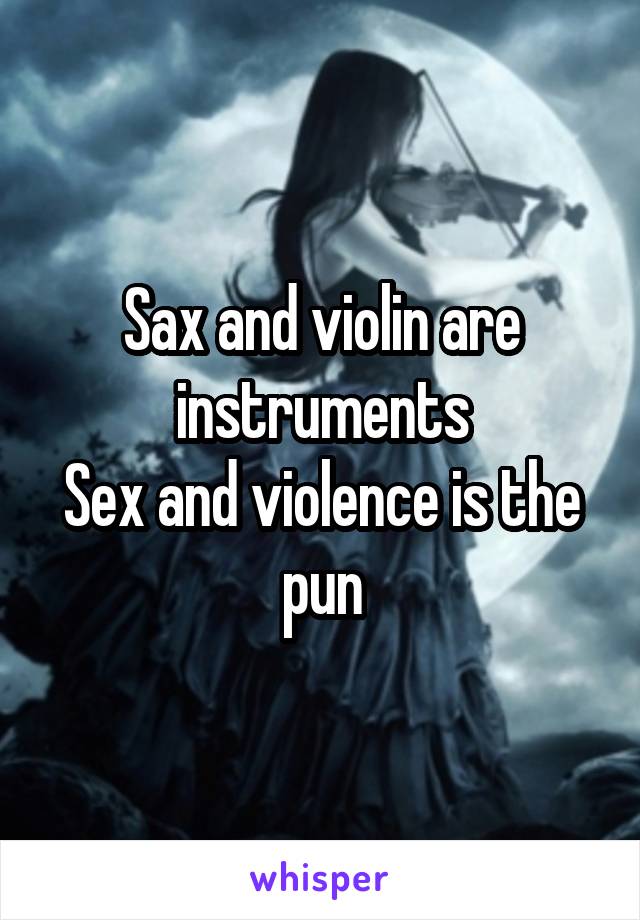 Sax and violin are instruments
Sex and violence is the pun