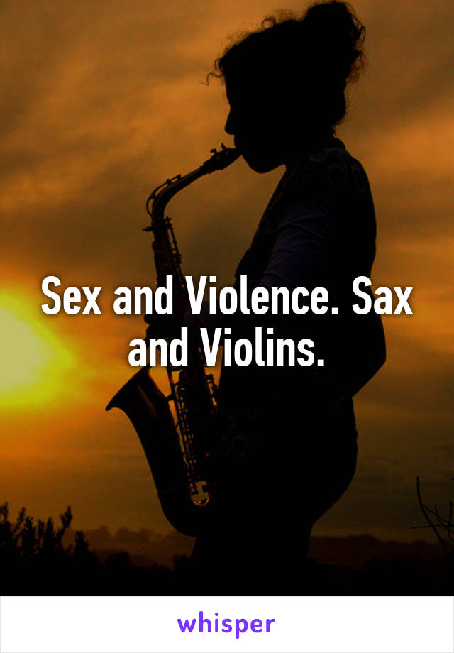 Sex and Violence. Sax and Violins.