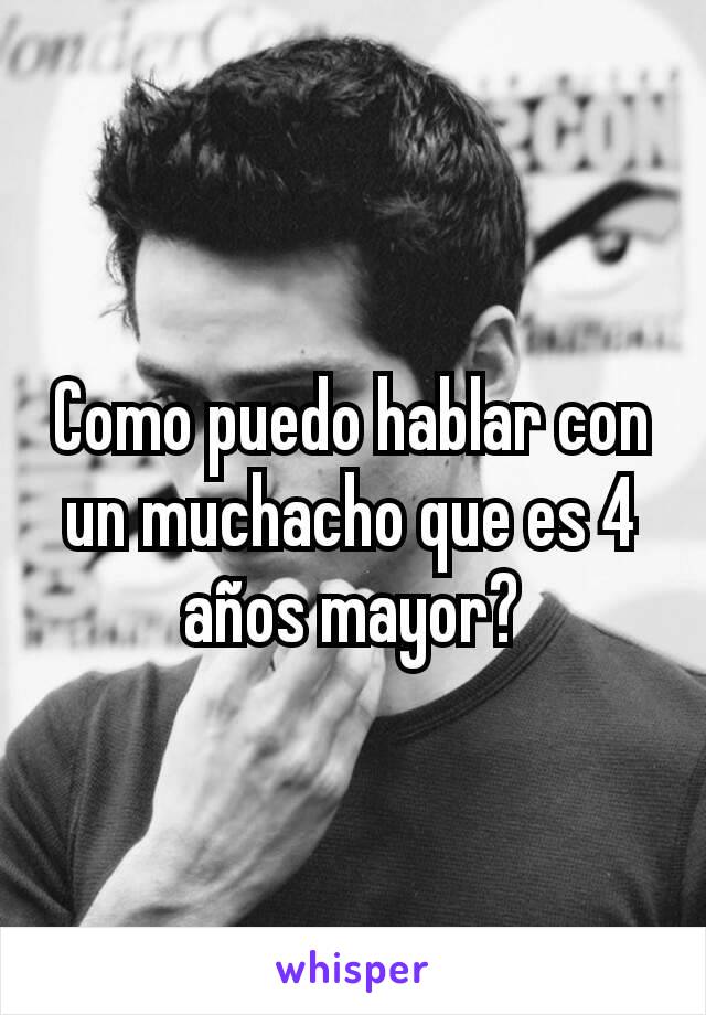 Como puedo hablar con un muchacho que es 4 años mayor?