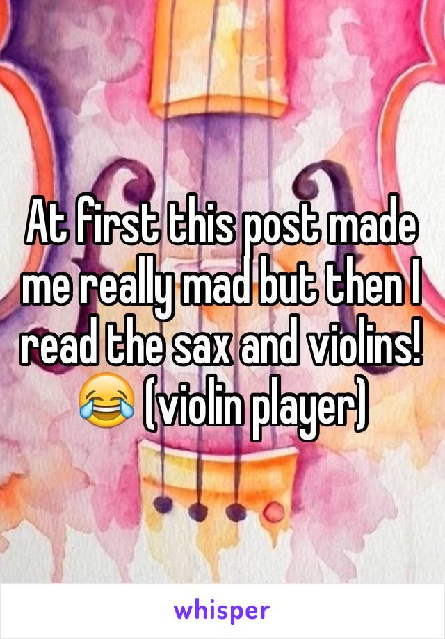 At first this post made me really mad but then I read the sax and violins! 😂 (violin player)