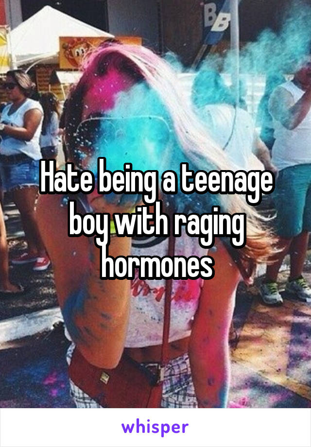 Hate being a teenage boy with raging hormones