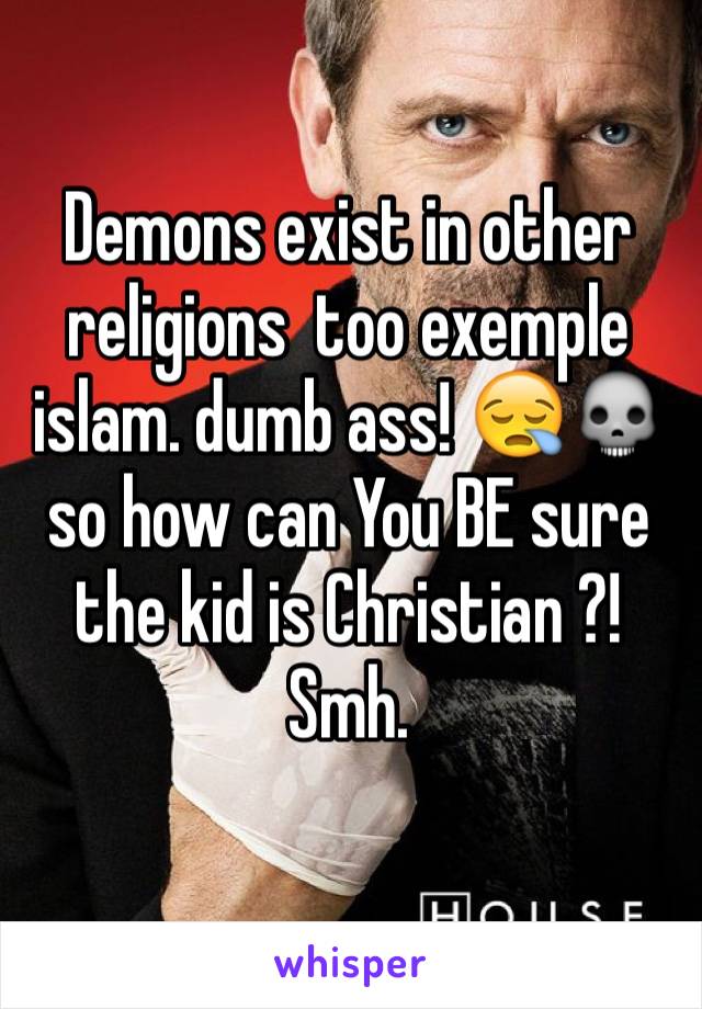 Demons exist in other religions  too exemple islam. dumb ass! 😪💀so how can You BE sure the kid is Christian ?! Smh.
